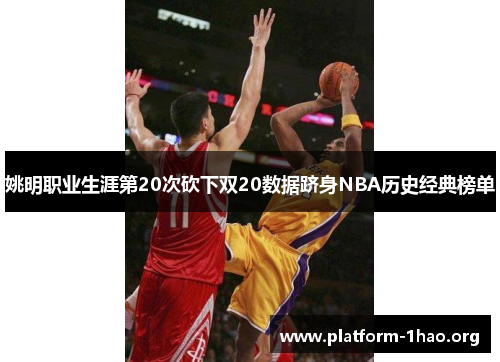 姚明职业生涯第20次砍下双20数据跻身NBA历史经典榜单 姚明职业生涯第20次砍下双20数据跻身NBA历史经典榜单