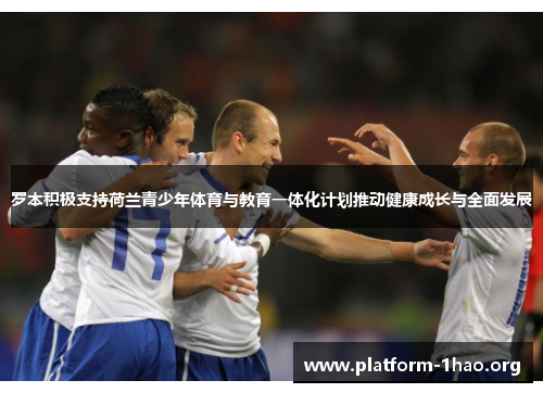 罗本积极支持荷兰青少年体育与教育一体化计划推动健康成长与全面发展 罗本积极支持荷兰青少年体育与教育一体化计划推动健康成长与全面发展