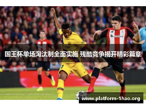 国王杯单场淘汰制全面实施 残酷竞争揭开精彩篇章 国王杯单场淘汰制全面实施 残酷竞争揭开精彩篇章