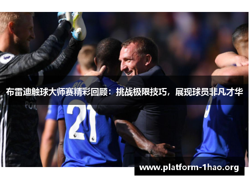 布雷迪触球大师赛精彩回顾：挑战极限技巧，展现球员非凡才华