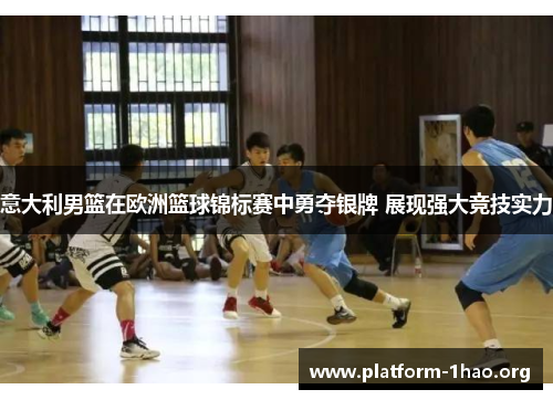 意大利男篮在欧洲篮球锦标赛中勇夺银牌 展现强大竞技实力