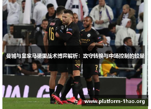 曼城与皇家马德里战术博弈解析：攻守转换与中场控制的较量