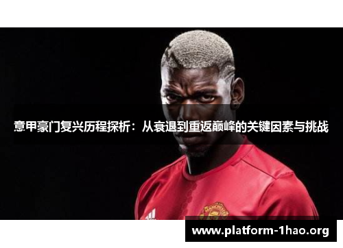意甲豪门复兴历程探析:从衰退到重返巅峰的关键因素与挑战 意甲豪门复兴历程探析:从衰退到重返巅峰的关键因素与挑战