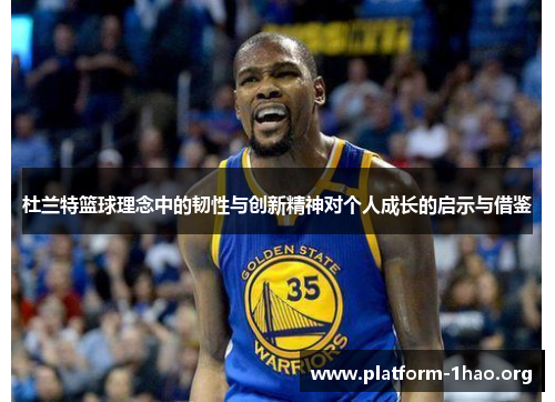杜兰特篮球理念中的韧性与创新精神对个人成长的启示与借鉴 杜兰特篮球理念中的韧性与创新精神对个人成长的启示与借鉴