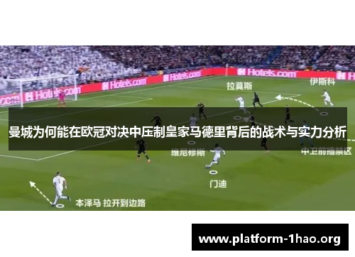 曼城为何能在欧冠对决中压制皇家马德里背后的战术与实力分析