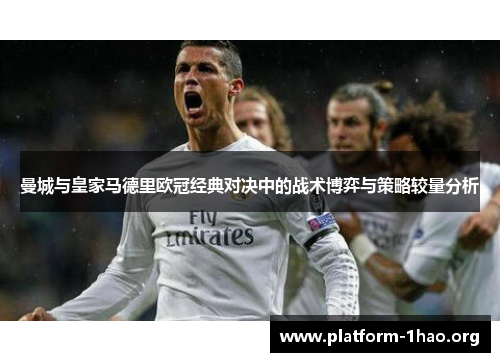 曼城与皇家马德里欧冠经典对决中的战术博弈与策略较量分析