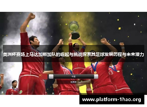 美洲杯赛场上马达加斯加队的崛起与挑战探索其足球发展历程与未来潜力 美洲杯赛场上马达加斯加队的崛起与挑战探索其足球发展历程与未来潜力