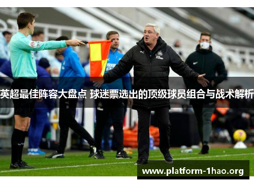 英超最佳阵容大盘点 球迷票选出的顶级球员组合与战术解析 英超最佳阵容大盘点 球迷票选出的顶级球员组合与战术解析