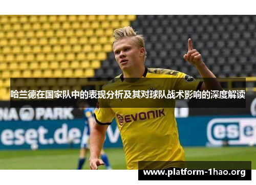 哈兰德在国家队中的表现分析及其对球队战术影响的深度解读 哈兰德在国家队中的表现分析及其对球队战术影响的深度解读