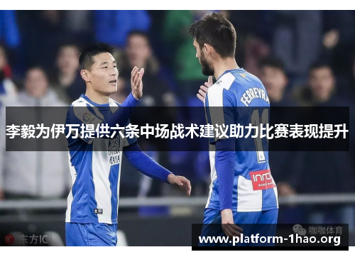 李毅为伊万提供六条中场战术建议助力比赛表现提升 李毅为伊万提供六条中场战术建议助力比赛表现提升