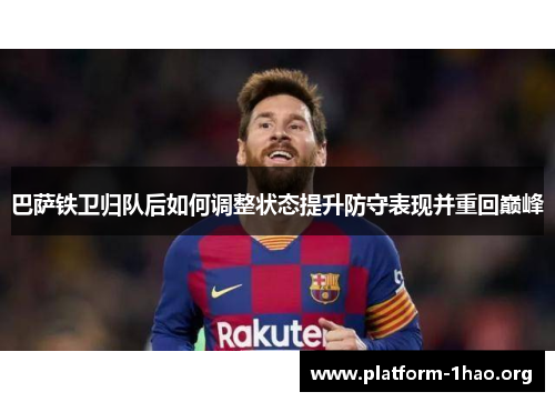 巴萨铁卫归队后如何调整状态提升防守表现并重回巅峰