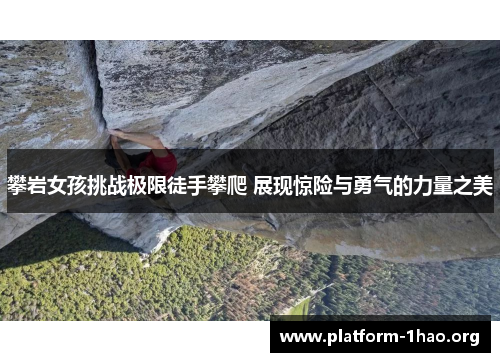 攀岩女孩挑战极限徒手攀爬 展现惊险与勇气的力量之美 攀岩女孩挑战极限徒手攀爬 展现惊险与勇气的力量之美