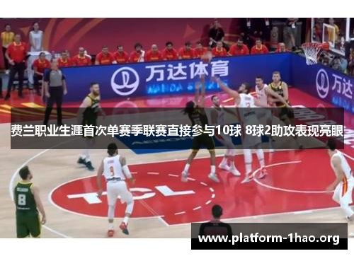 费兰职业生涯首次单赛季联赛直接参与10球 8球2助攻表现亮眼