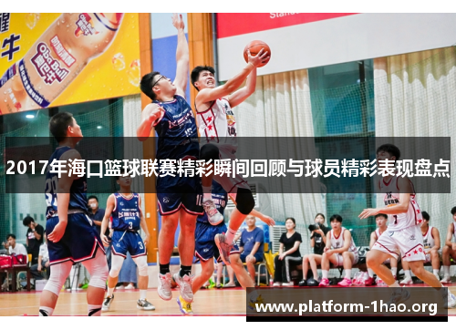 2017年海口篮球联赛精彩瞬间回顾与球员精彩表现盘点