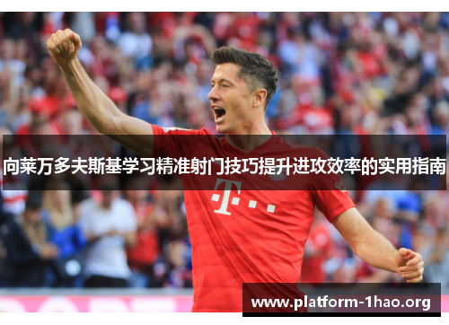 向莱万多夫斯基学习精准射门技巧提升进攻效率的实用指南