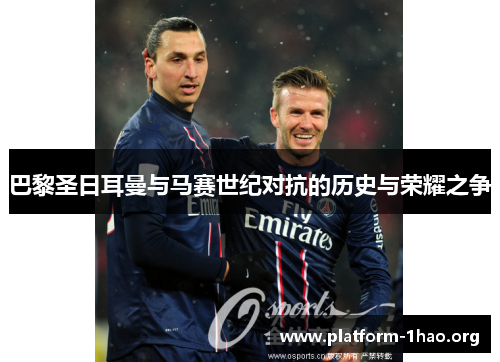 巴黎圣日耳曼与马赛世纪对抗的历史与荣耀之争
