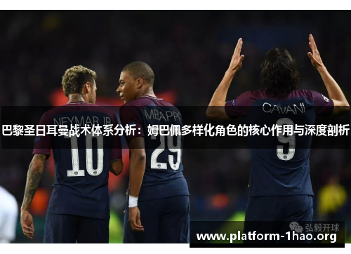 巴黎圣日耳曼战术体系分析：姆巴佩多样化角色的核心作用与深度剖析