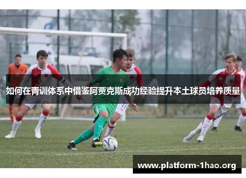 如何在青训体系中借鉴阿贾克斯成功经验提升本土球员培养质量