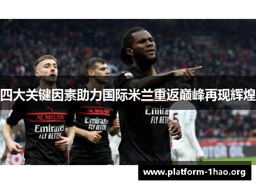四大关键因素助力国际米兰重返巅峰再现辉煌