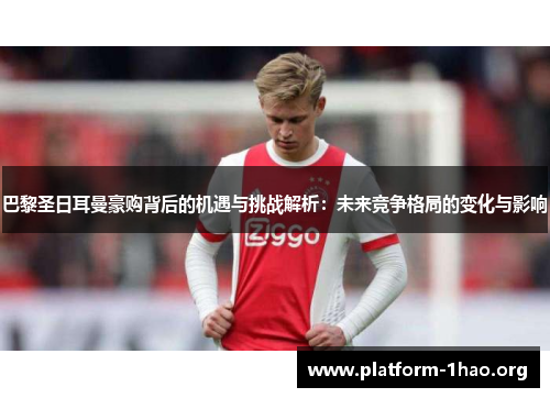 巴黎圣日耳曼豪购背后的机遇与挑战解析：未来竞争格局的变化与影响