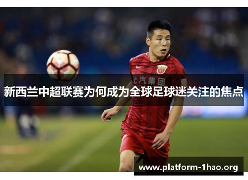 新西兰中超联赛为何成为全球足球迷关注的焦点