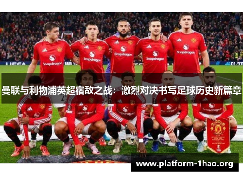 曼联与利物浦英超宿敌之战：激烈对决书写足球历史新篇章