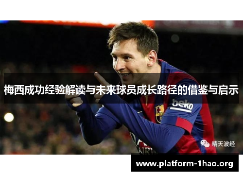 梅西成功经验解读与未来球员成长路径的借鉴与启示