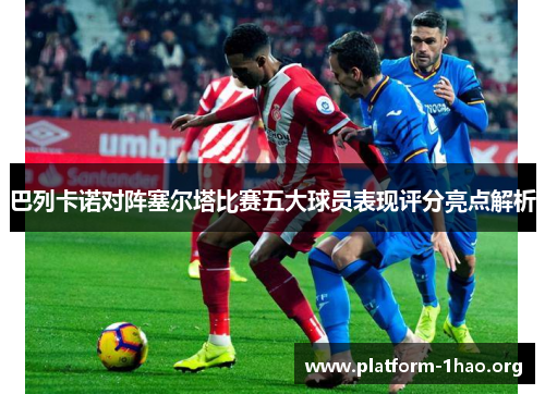 巴列卡诺对阵塞尔塔比赛五大球员表现评分亮点解析