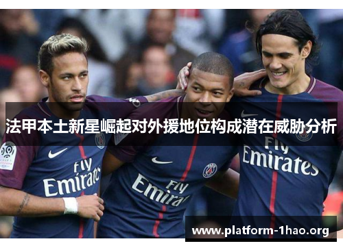 法甲本土新星崛起对外援地位构成潜在威胁分析 法甲本土新星崛起对外援地位构成潜在威胁分析