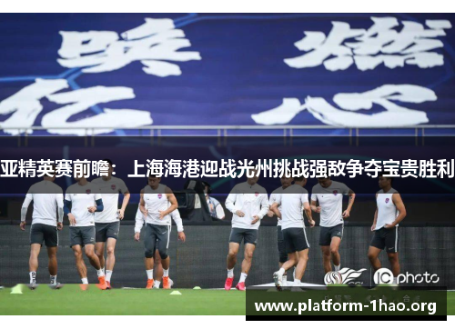 亚精英赛前瞻：上海海港迎战光州挑战强敌争夺宝贵胜利