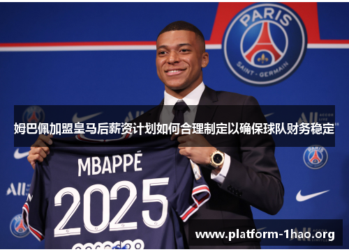 姆巴佩加盟皇马后薪资计划如何合理制定以确保球队财务稳定 姆巴佩加盟皇马后薪资计划如何合理制定以确保球队财务稳定