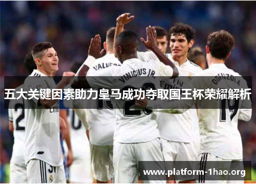 五大关键因素助力皇马成功夺取国王杯荣耀解析