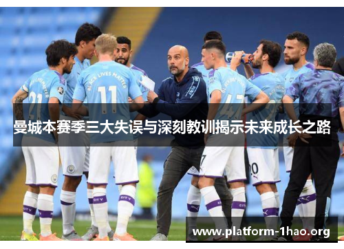 曼城本赛季三大失误与深刻教训揭示未来成长之路 曼城本赛季三大失误与深刻教训揭示未来成长之路