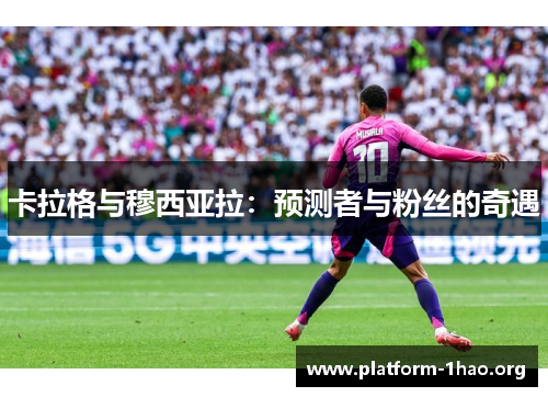 卡拉格与穆西亚拉：预测者与粉丝的奇遇