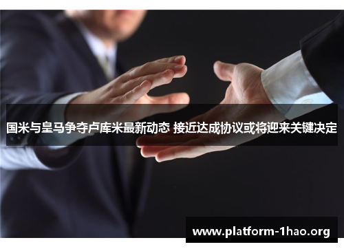 国米与皇马争夺卢库米最新动态 接近达成协议或将迎来关键决定