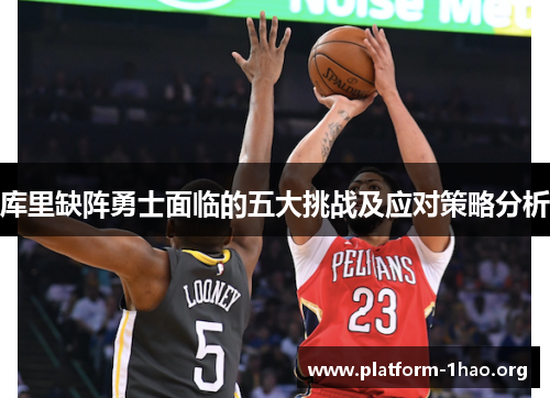 库里缺阵勇士面临的五大挑战及应对策略分析