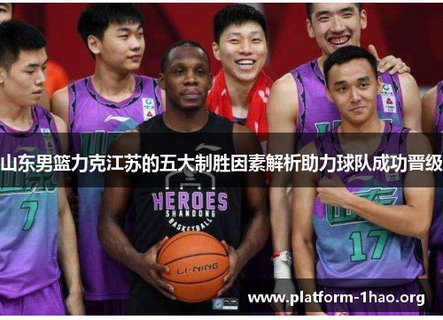 山东男篮力克江苏的五大制胜因素解析助力球队成功晋级