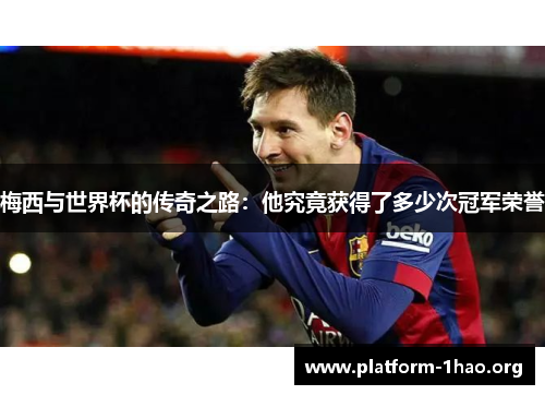 梅西与世界杯的传奇之路：他究竟获得了多少次冠军荣誉