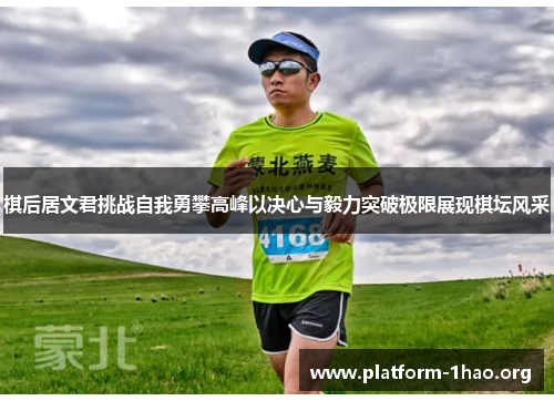 棋后居文君挑战自我勇攀高峰以决心与毅力突破极限展现棋坛风采 棋后居文君挑战自我勇攀高峰以决心与毅力突破极限展现棋坛风采