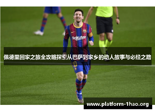 佩德里回家之旅全攻略探索从巴萨到家乡的动人故事与必经之路