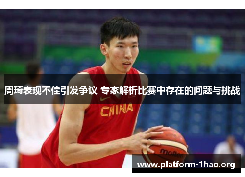 周琦表现不佳引发争议 专家解析比赛中存在的问题与挑战