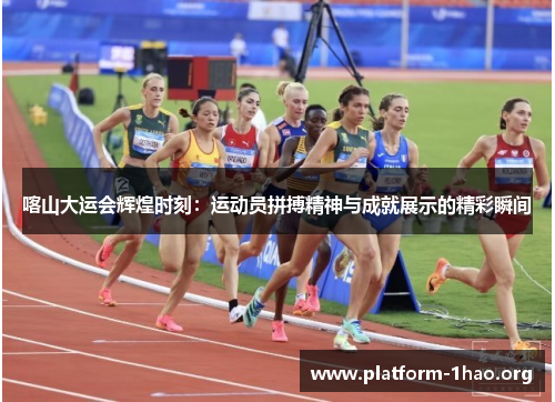 喀山大运会辉煌时刻:运动员拼搏精神与成就展示的精彩瞬间 喀山大运会辉煌时刻:运动员拼搏精神与成就展示的精彩瞬间