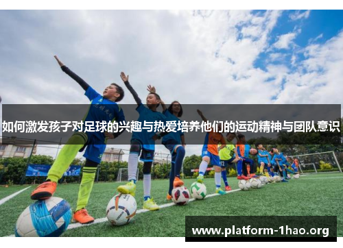 如何激发孩子对足球的兴趣与热爱培养他们的运动精神与团队意识 如何激发孩子对足球的兴趣与热爱培养他们的运动精神与团队意识