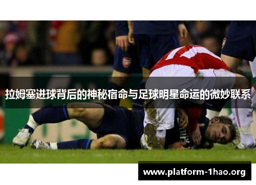 拉姆塞进球背后的神秘宿命与足球明星命运的微妙联系