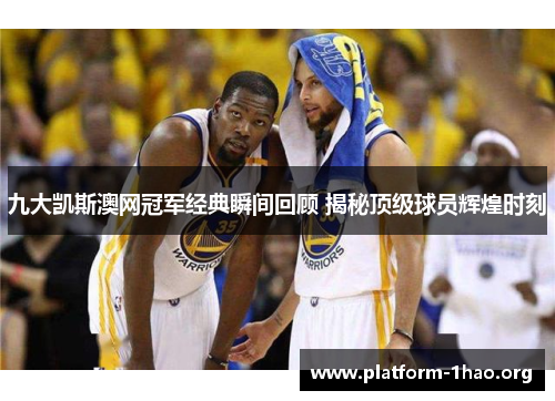九大凯斯澳网冠军经典瞬间回顾 揭秘顶级球员辉煌时刻 九大凯斯澳网冠军经典瞬间回顾 揭秘顶级球员辉煌时刻
