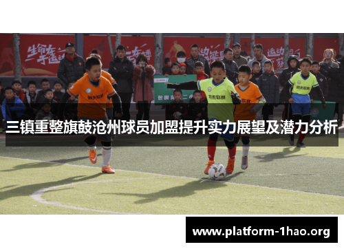三镇重整旗鼓沧州球员加盟提升实力展望及潜力分析