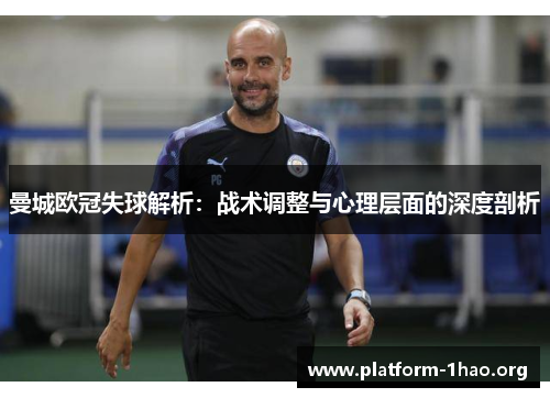 曼城欧冠失球解析：战术调整与心理层面的深度剖析