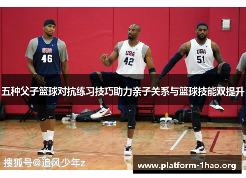 五种父子篮球对抗练习技巧助力亲子关系与篮球技能双提升