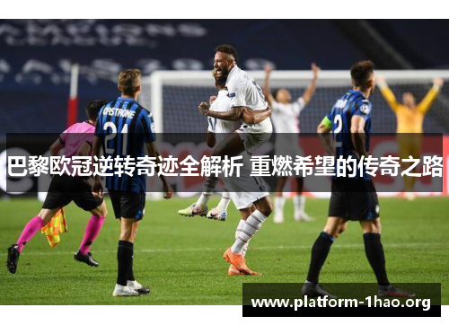 巴黎欧冠逆转奇迹全解析 重燃希望的传奇之路