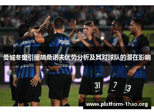 曼城冬窗引援胡桑诺夫优势分析及其对球队的潜在影响